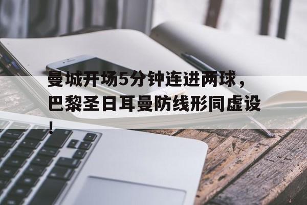 曼城开场5分钟连进两球，巴黎圣日耳曼防线形同虚设！