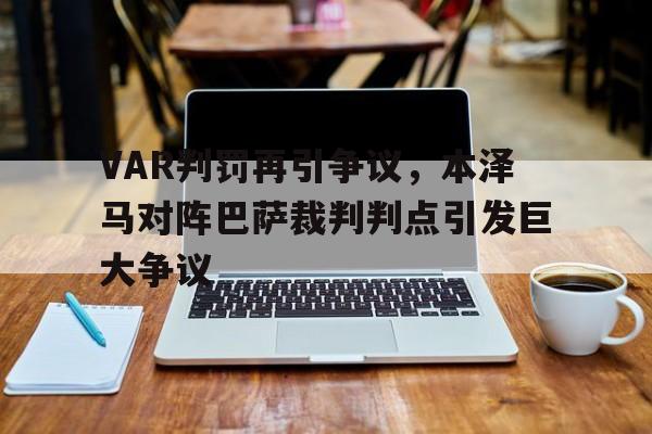 VAR判罚再引争议，本泽马对阵巴萨裁判判点引发巨大争议